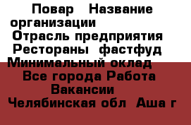 Повар › Название организации ­ Burger King › Отрасль предприятия ­ Рестораны, фастфуд › Минимальный оклад ­ 1 - Все города Работа » Вакансии   . Челябинская обл.,Аша г.